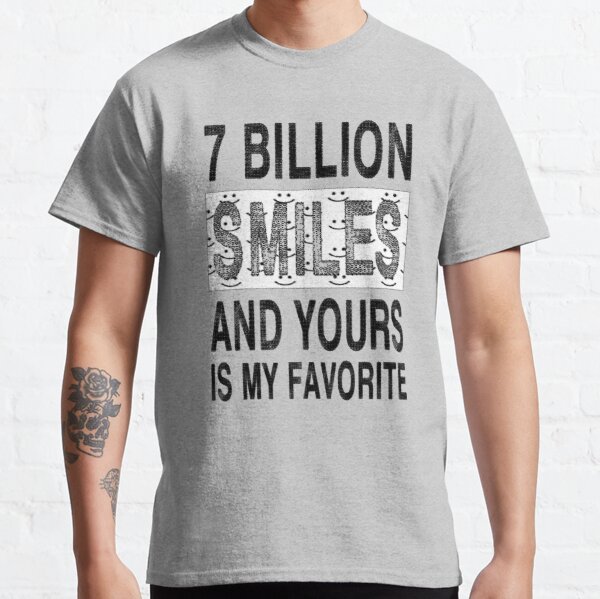 7 Billion Smiles And Yours Is My Favorite Classic T-Shirt RB0801 product Offical Saying Shirt Merch